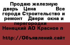 Продаю железную дверь › Цена ­ 5 000 - Все города Строительство и ремонт » Двери, окна и перегородки   . Ненецкий АО,Красное п.